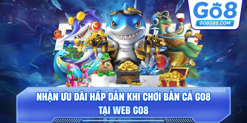 Nhận ưu đãi hấp dẫn khi chơi bắn cá Go8 tại web Go8.