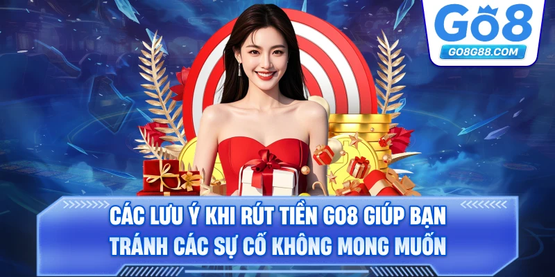 Các lưu ý khi rút tiền Go8 giúp bạn tránh các sự cố không mong muốn.